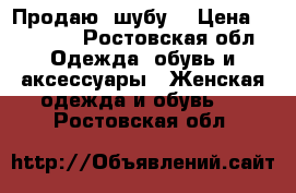 Продаю  шубу  › Цена ­ 18 000 - Ростовская обл. Одежда, обувь и аксессуары » Женская одежда и обувь   . Ростовская обл.